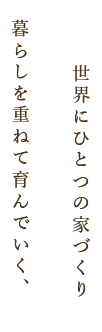 暮らしを重ねて育んでいく、世界にひとつの家づくり