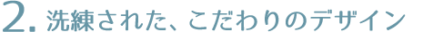 洗練された、こだわりのデザイン