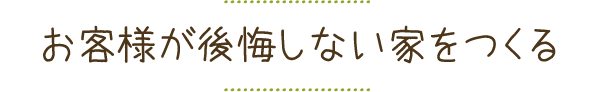 お客様が後悔しない家をつくる