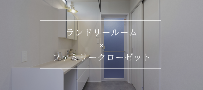 ランドリールーム×ファミリークローゼットの組み合わせで家事ラクに！