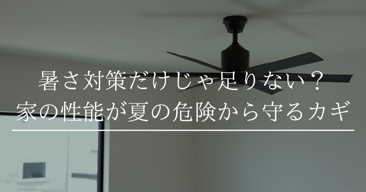 暑さ対策だけじゃ足りない？家の性能が夏の危険から守るカギ🏠