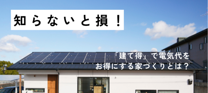 知らないと損！「建て得」で電気代をお得にする家づくりとは？