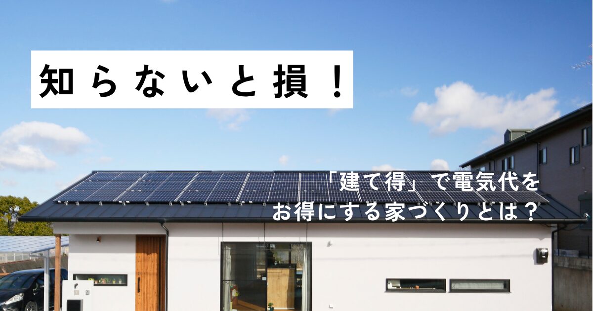 知らないと損！「建て得」で電気代をお得にする家づくりとは？