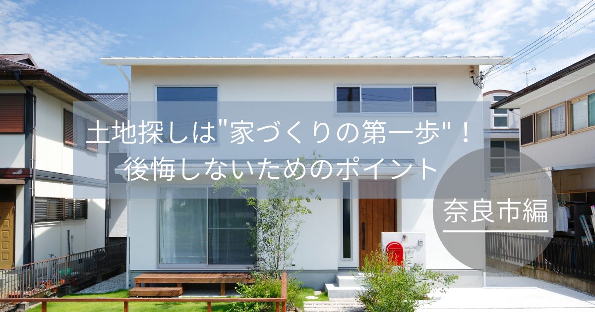 土地探しは”家づくりの第一歩”！後悔しないためのポイント～奈良市編～
